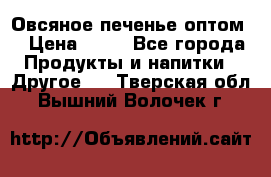 Овсяное печенье оптом  › Цена ­ 60 - Все города Продукты и напитки » Другое   . Тверская обл.,Вышний Волочек г.